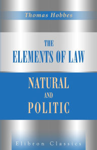 Title: The Elements of Law, Natural and Politic. Edited with a Preface and Critical Notes, by Ferdinand Tönnies. To Which Are Subjoined Selected Extracts from Unprinted Mss. of Thomas Hobbes. Elibron Classics., Author: Thomas Hobbes