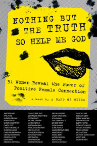 Title: Nothing But The Truth So Help Me God: 51 Women Reveal the Power of Positive Female Connection, Author: A Band of Wives