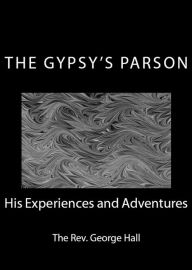 Title: The Gypsy's Parson: His Experiences and Adventures (Illustrated), Author: George Hall