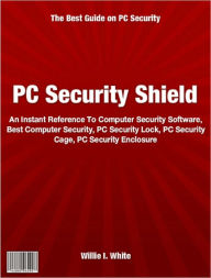 Title: PC Security Shield: An Instant Reference To Computer Security Software, Best Computer Security, PC Security Lock, PC Security Cage, PC Security Enclosure, Author: Willie White