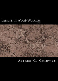 Title: First Lessons in Wood-Working, Author: Alfred Compton