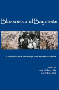Title: Blossoms and Bayonets: A Story of Love, Faith and Courage under Japanese Occupation, Author: Jana McBurney-Lin