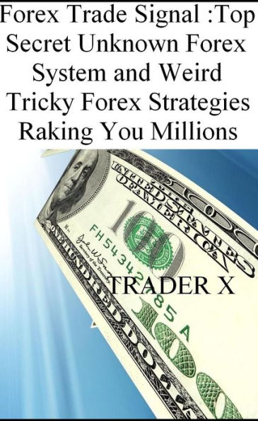 Forex Trade Signal Top Secret Unknown Forex System and Weird Tricky Forex Strategies Raking You Millions