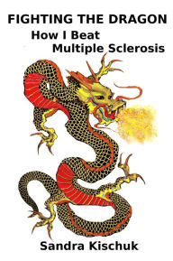 Title: Fighting the Dragon: How I Beat Multiple Sclerosis, Author: Sandra Kischuk