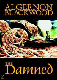 Title: The Damned: A Horror, Fantasy, Ghost Stories Classic By Algernon Blackwood! AAA+++, Author: Algernon Blackwood