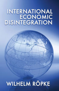 Title: International Economic Disintegration, Author: Wilhelm Röpke