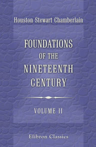 Title: Foundations of the Nineteenth Century. A translation from the Germanby John Lees ... With an introduction by Lord Redesdale. Volume 2., Author: Houston Chamberlain