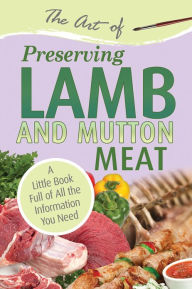 Title: The Art of Preserving Lamb & Mutton Meat: A Little Book Full of All the Information You Need, Author: Atlantic Publishing Group Inc