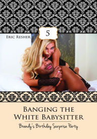 Title: Banging The White Babysitter 5: Brandy's Birthday Surprise Party, Author: Eric Resher