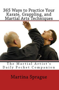 Title: 365 Ways to Practice Your Karate, Grappling, and Martial Arts Techniques, Author: Martina Sprague