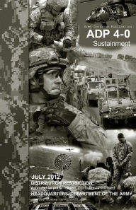 Title: Army Doctrine Publication ADP 4-0 (FM 4-0) Sustainment July 2012, Author: United States Government US Army