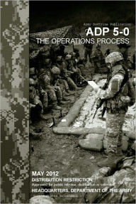 Title: Army Doctrine Publication ADP 5-0 (FM 5-0) The Operations Process May 2012, Author: United States Government US Army