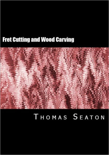 A Manual of Fret Cutting and Wood Carving (With Diagrams)