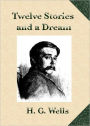 Twelve Stories and a Dream: A Short Story Collection Classic By H. G. Wells! AAA+++