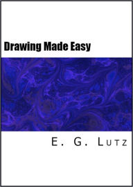 Title: Drawing Made Easy: A Helpful Book For Young Artists, Author: E. G. Lutz
