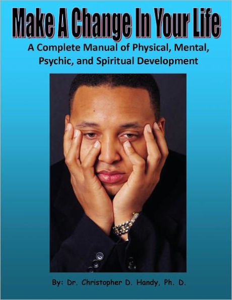 Make A Change In Your Life: A Complete Manual of Physical, Mental, Psychic, and Spiritual Development