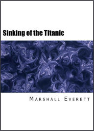 Title: Wreck and Sinking of the Titanic: The Ocean's Greatest Disaster (Illustrated Throughout with Photographs and Drawings), Author: Marshall Everett
