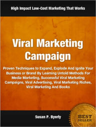 Title: Viral Marketing Campaign: Proven Techniques to Expand, Explode And Ignite Your Business or Brand By Learning Untold Methods For Media Marketing, Successful Viral Marketing Campaigns, Viral Advertising, Viral Marketing Riches, Viral Marketing And Books, Author: Susan Byerly