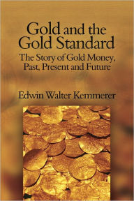 Title: Gold and the Gold Standard: The Story of Gold Money, Past, Present and Future, Author: Edwin Walter Kemmerer