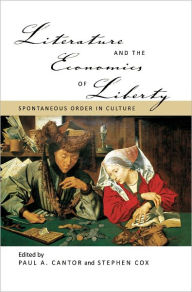 Title: Literature and the Economics of Liberty: Spontaneous Order in Culture, Author: Paul A. Cantor