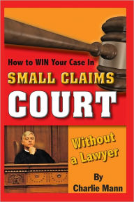 Title: How to Win Your Case in Small Claims Court Without a Lawyer, Author: Charlie Mann