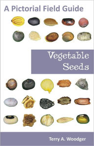 Title: Vegetable Seeds: A Pictorial Field Guide, Author: Terry A. Woodger