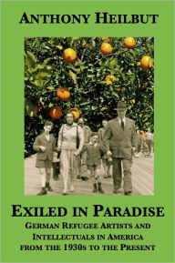 Title: Exiled in Paradise: German Refugee Artists and Intellectuals in America from the 1930s to the Present, Author: Anthony Heilbut