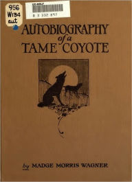 Title: The Autobiography of a Tame Coyote (Original Illustrations and Text), Author: Madge Morris Wagner