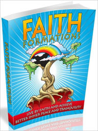 Title: Faith Formations: Live By Faith And Achieve Better Inner Peace And Tranquility!, Author: Tea Time eBooks