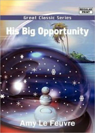 Title: His Big Opportunity: A Childrens/Young Reader, Fiction and Literature Classic By Amy le Feuvre! AAA+++, Author: Amy le Feuvre