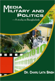 Title: Media Military and Politics: A Study on Bangladesh, Author: Dr. Charu lata Singh