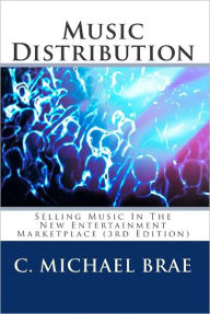 Title: Music Distribution: Selling Music in the New Entertainment Marketplace, Author: C Michael Brae