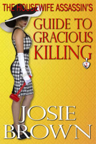 Title: The Housewife Assassin's Guide to Gracious Killing (Book 2 - The Housewife Assassin Series), Author: Josie Brown