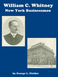 Title: New York Businessman William C. Whitney, Author: George L. Fielder