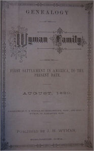 Title: GENEALOGY OF THE WYMAN FAMILY FROM ITS FIRST SETTLEMENT IN AMERICA, TO THE PRESENT DATE, AUGUST, 1880, Author: Thomas Bellows Wyman