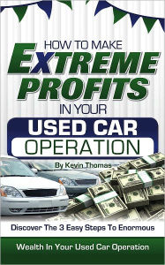 Title: How to Make Extreme Profits in Your Used Car Operation: Discover the 3 Easy Steps to Enormous Wealth in Your Used Car Operation, Author: Kevin Thomas