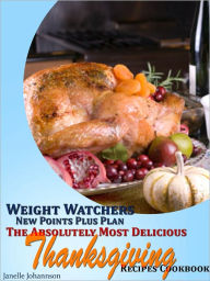 Title: Weight Watchers New Points Plus Plan The Absolutely Most Delicious Thanksgiving Recipes Cookbook, Author: Janelle Johannson