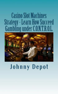 Title: Casino Slot Machines Strategy - Learn How Succeed Gambling under C.O.N.T.R.O.L., Author: Johnny Depot