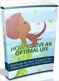 Title: How To Live An Optimal Life: Methods On How To Expand Your Daily Life And Live With Purpose!, Author: Tea Time eBooks