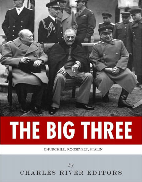 The Big Three: The Lives and Legacies of Franklin D. Roosevelt, Winston Churchill and Joseph Stalin