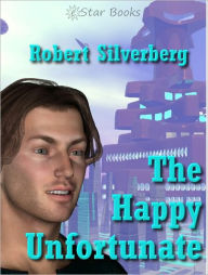 Title: The Happy Unfortunate, Author: Robert Silverberg