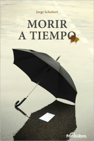 Title: Morir a Tiempo, Author: Jorge Schubert