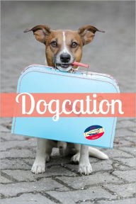 Title: Dogcation: How (and Where) to Take Your Dog on a Vacation, Author: BookCaps