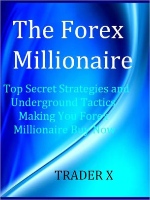 The Forex Millionaire Top Secret Strategies And Underground Tactics Making You Forex Millionaire Buy Now Nook Book - 