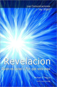 Title: Las Comunicaciones de Josef: REVELACION. Quién es usted y Por qué está aquí, Author: Michael G. Reccia