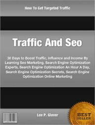 Title: Traffic And Seo: 30 Days to Boost Traffic, Influence and Income By Learning Seo Marketing, Search Engine Optimization Experts, Search Engine Optimization An Hour A Day, Search Engine Optimization Secrets, Search Engine Optimization Online Marketing, Author: Lee Glover