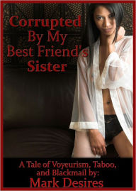 Title: Corrupted by my Best Friend's Sister, Author: Mark Desires