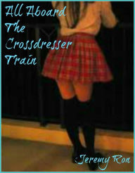 Title: All Aboard the Crossdresser Train, Author: Jeremey Ron