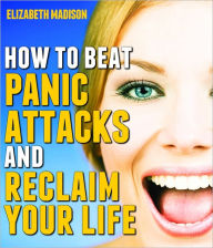 Title: How to Beat Panic Attacks and Reclaim Your Life, Author: Elizabeth Madison