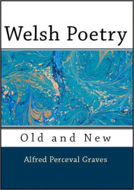 Title: Welsh Poetry: Old and New in English Verse, Author: Alfred Perceval Graves